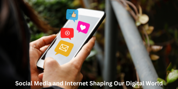 Social Media and Internet Shaping Our Digital World